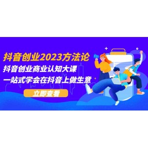 抖音創(chuàng)業(yè)2023方法論：抖音創(chuàng)業(yè)商業(yè)認(rèn)知大課，一站式學(xué)會在抖音上做生意