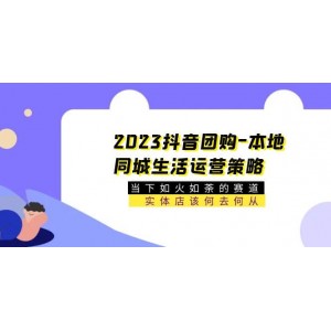 2023抖音團購-本地同城生活運營策略 當(dāng)下如火如荼的賽道·實體店該何去何從