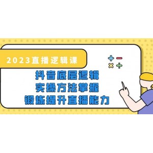 2023直播·邏輯課，抖音底層邏輯 實操方法掌握，鍛煉提升直播能力