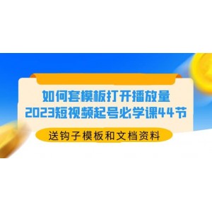 如何套模板打開(kāi)播放量，2023短視頻起號(hào)必學(xué)課44節(jié)（送鉤子模板和文檔資料）