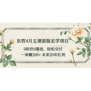 東哲4月五課原版玄學(xué)項(xiàng)目：0砍價0墨跡 輕松交付 未來20年紅利