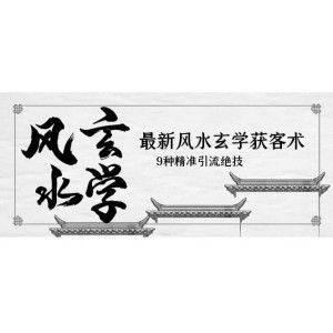 最新風(fēng)水玄學(xué)-獲客術(shù)，9種精準(zhǔn)引流絕技（專題課）