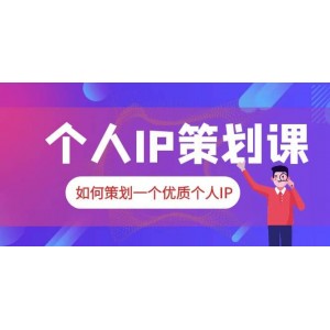 2023普通人都能起飛的個人IP策劃課，如何策劃一個優(yōu)質(zhì)個人IP