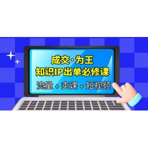 成交·為王，知識·IP出單必修課（流量 賣課 短視頻）