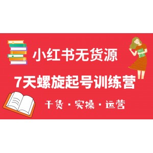 小紅書7天螺旋起號訓(xùn)練營，小白也能輕松起店（干貨 實(shí)操 運(yùn)營）