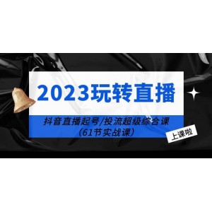 2023玩轉(zhuǎn)直播線上課：抖音直播起號-投流超級干貨（61節(jié)實(shí)戰(zhàn)課）