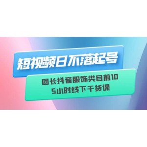 短視頻日不落起號【6月11線下課】團(tuán)長抖音服飾類目前10 5小時線下干貨課