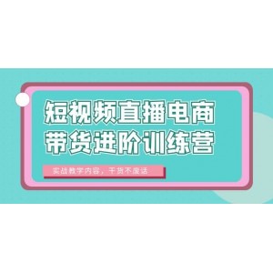 短視頻直播電商帶貨進(jìn)階訓(xùn)練營：實(shí)戰(zhàn)教學(xué)內(nèi)容，干貨不廢話