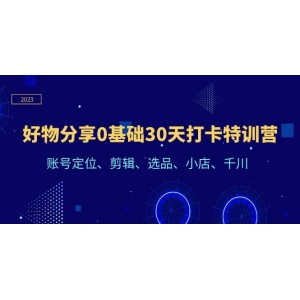 好物分享0基礎30天打卡特訓營：賬號定位、剪輯、選品、小店、千川