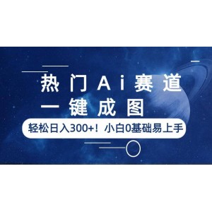 熱門Ai賽道，一鍵成圖，輕松日入300 ！小白0基礎(chǔ)易上手