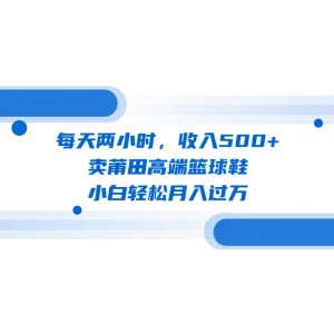 每天兩小時，收入500 ，賣莆田高端籃球鞋，小白輕松月入過萬（教程 素材）