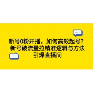 新號0粉開播，如何高效起號？新號破流量拉精準(zhǔn)邏輯與方法，引爆直播間