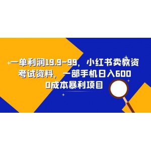 一單利潤19.9-99，小紅書賣教資考試資料，一部手機日入600（教程 資料）