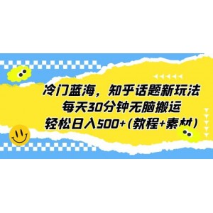 冷門藍海，知乎話題新玩法，每天30分鐘無腦搬運，輕松日入500 (教程 素材)