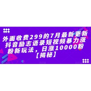 外面收費(fèi)299的7月最新更新抖音勵(lì)志語(yǔ)錄短視頻暴力漲粉新玩法，日漲10000粉【揭秘】