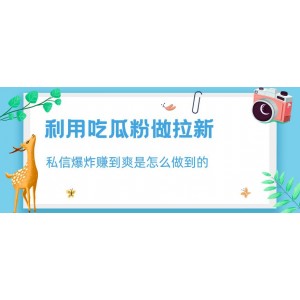 利用吃瓜粉做拉新，私信爆炸日入1000 賺到爽是怎么做到的【揭秘】