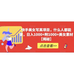 快手美女寫真項目，什么人都能做，日入1000 附1000 美女素材【揭秘】