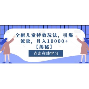 全新兒童特效玩法，引爆流量，月入10000 【揭秘】