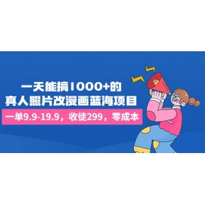 一天能搞1000 的，真人照片改漫畫藍海項目，一單9.9-19.9，收徒299，零成本