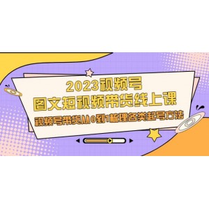 2023視頻號-圖文短視頻帶貨線上課，視頻號帶貨從0到1梳理各類起號方法