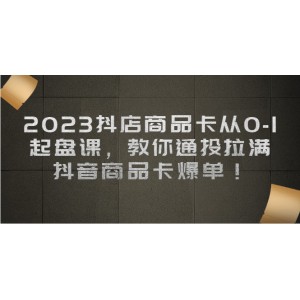 2023抖店商品卡從0-1 起盤課，教你通投拉滿，抖音商品卡爆單