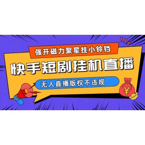 快手短劇無人直播強(qiáng)開磁力聚星掛小鈴鐺（教程 素材）