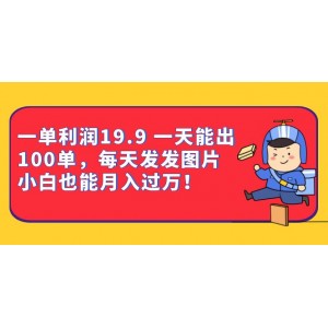 一單利潤19.9 一天能出100單，每天發(fā)發(fā)圖片 小白也能月入過萬（教程 資料）