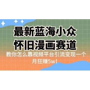 最新藍海小眾懷舊漫畫賽道 高轉化一單29.9 靠視頻平臺引流變現(xiàn)一個月狂賺5w