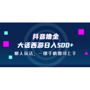 抖音擼金，大話西游日入500 ，懶人玩法，一部手機即可上手