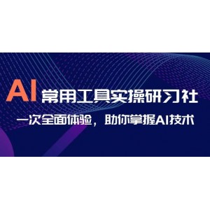 AI-常用工具實(shí)操研習(xí)社，一次全面體驗(yàn)，助你掌握AI技術(shù)