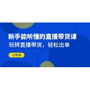 新手能聽懂的直播帶貨課：玩轉(zhuǎn)直播帶貨，輕松出單（19節(jié)課）