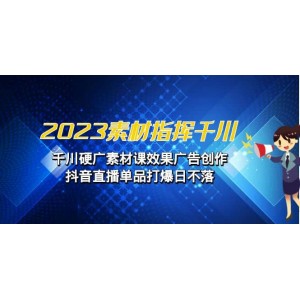 2023素材 指揮千川，千川硬廣素材課效果廣告創(chuàng)作，抖音直播單品打爆日不落