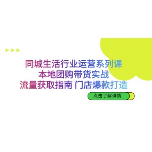 同城生活行業(yè)運營系列課：本地團購帶貨實戰(zhàn)，流量獲取指南 門店爆款打造