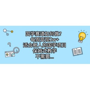 國(guó)學(xué)賽道如何做？每周變現(xiàn)2w ，適合新人的國(guó)學(xué)項(xiàng)目，保姆式教學(xué)