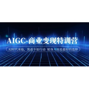 AIGC-商業(yè)變現(xiàn)特訓(xùn)營(yíng) AI時(shí)代來(lái)臨，焦慮不如行動(dòng) 躬身入局是最好的選擇