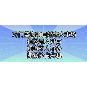 冷門藍(lán)海項目婚戀大市場，輕松月入過萬，知道的人不多，抓緊搶占先機(jī)