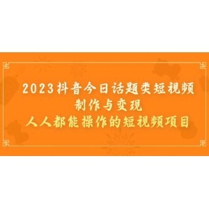 2023抖音今日話題類短視頻制作與變現(xiàn)，人人都能操作的短視頻項(xiàng)目