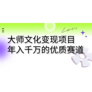 大師文化變現(xiàn)項目 年入千萬的優(yōu)質(zhì)賽道