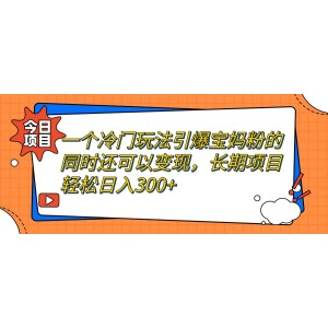 一個(gè)冷門(mén)玩法引爆寶媽粉的同時(shí)還可以變現(xiàn)，長(zhǎng)期項(xiàng)目輕松日入300