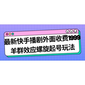 最新快手播劇外面收費1999羊群效應螺旋起號玩法配合流量日入幾百完全沒問題