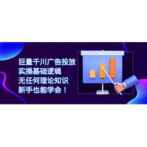 巨量千川廣告投放：實(shí)操基礎(chǔ)邏輯，無任何理論知識，新手也能學(xué)會！