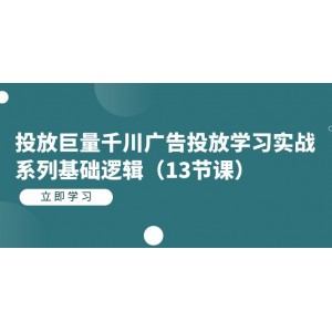 投放巨量千川廣告投放學(xué)習(xí)實(shí)戰(zhàn)系列基礎(chǔ)邏輯（13節(jié)課）