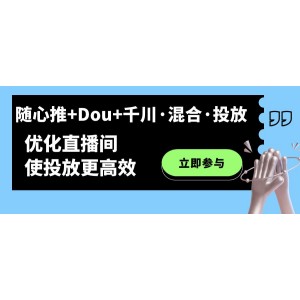 隨心推 Dou 千川·混合·投放新玩法，優(yōu)化直播間使投放更高效