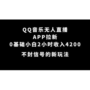 QQ音樂無人直播APP拉新，0基礎(chǔ)小白2小時收入4200 不封號新玩法(附500G素材)