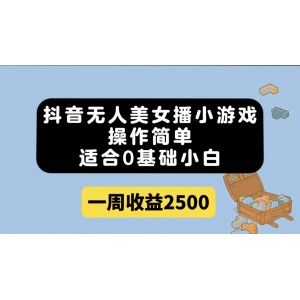 抖音無人美女播小游戲，操作簡單，適合0基礎(chǔ)小白一周收益2500