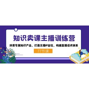 知識賣課主播訓練營：找準專屬知識產(chǎn)品，打造主播IP定位，構(gòu)建直播話術(shù)體系