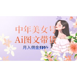 中年美女號(hào)AI圖文帶貨3.0策略，單號(hào)月收入達(dá)五位數(shù)，可多賬號(hào)矩陣，全AI創(chuàng)作