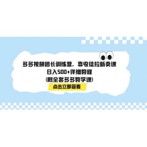 多多視頻團(tuán)長訓(xùn)練營：收徒拉新賣課，日入500，詳細(xì)教程（附全套多多教學(xué)課程）