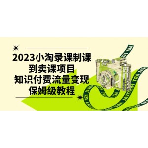 2023年小淘錄課制課到賣(mài)課項(xiàng)目，知識(shí)付費(fèi)流量變現(xiàn)全攻略