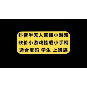 抖音半無人直播砍價小游戲：輕松掛載游戲小手柄，寶媽、學生、上班族都能做